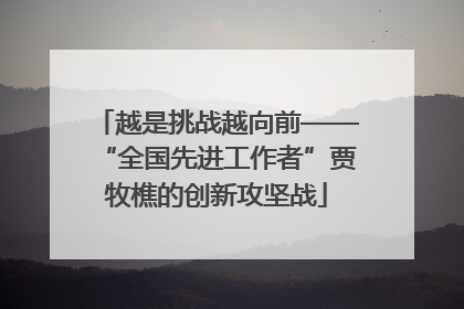 越是挑战越向前——“全国先进工作者”贾牧樵的创新攻坚战