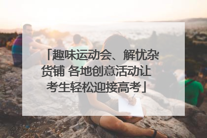 趣味运动会、解忧杂货铺 各地创意活动让考生轻松迎接高考