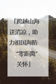 跨越山海送清凉，助力祖国海防“零距离”关怀