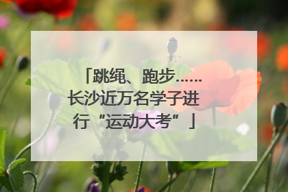 跳绳、跑步……长沙近万名学子进行“运动大考”