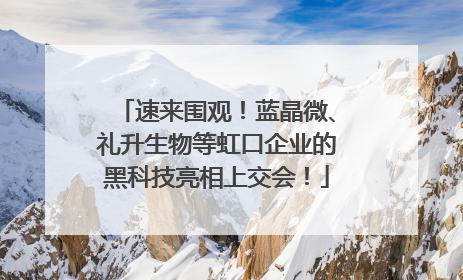 速来围观！蓝晶微、礼升生物等虹口企业的黑科技亮相上交会！