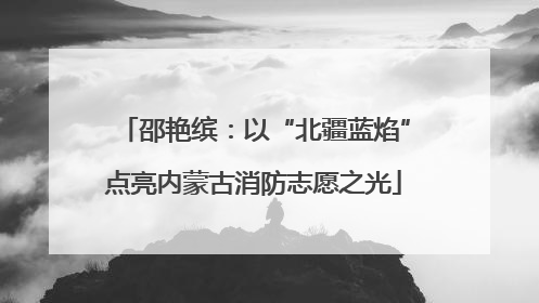 邵艳缤：以“北疆蓝焰”点亮内蒙古消防志愿之光