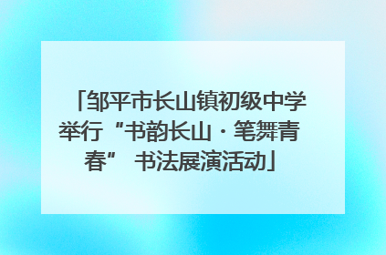 邹平市长山镇初级中学举行“书韵长山・笔舞青春” 书法展演活动