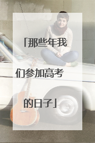 那些年我们参加高考的日子