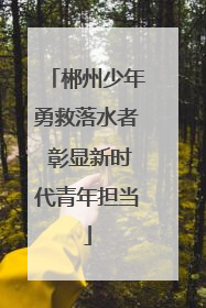 郴州少年勇救落水者 彰显新时代青年担当