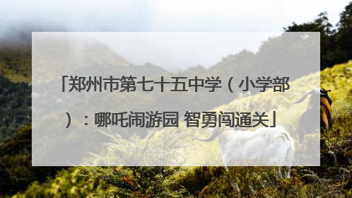 郑州市第七十五中学（小学部）：哪吒闹游园 智勇闯通关