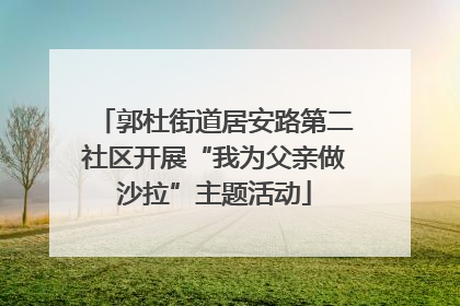 郭杜街道居安路第二社区开展“我为父亲做沙拉”主题活动