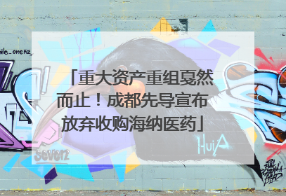 重大资产重组戛然而止！成都先导宣布放弃收购海纳医药
