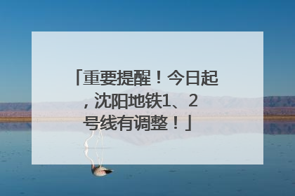 重要提醒！今日起，沈阳地铁1、2 号线有调整！