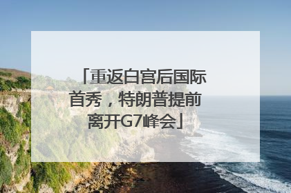 重返白宫后国际首秀，特朗普提前离开G7峰会