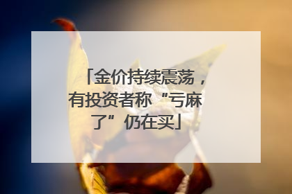 金价持续震荡，有投资者称“亏麻了”仍在买