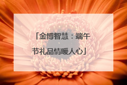 金博智慧：端午节礼品情暖人心