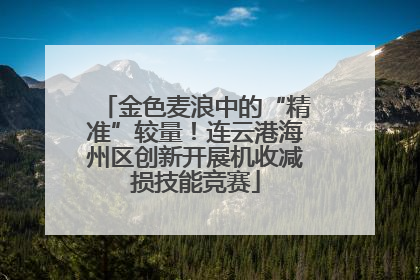 金色麦浪中的“精准”较量！连云港海州区创新开展机收减损技能竞赛