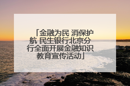 金融为民 消保护航 民生银行北京分行全面开展金融知识教育宣传活动