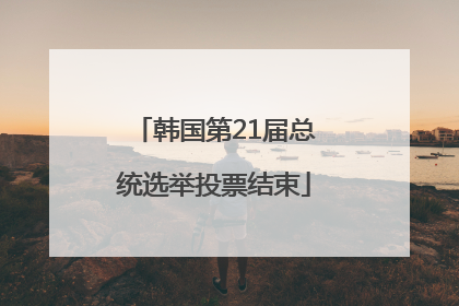 韩国第21届总统选举投票结束