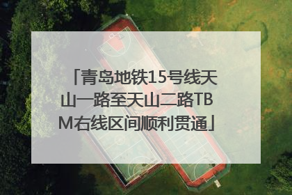 青岛地铁15号线天山一路至天山二路TBM右线区间顺利贯通