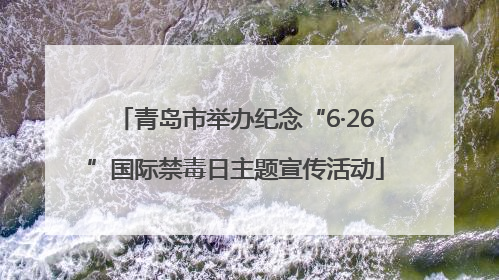 青岛市举办纪念“6·26”国际禁毒日主题宣传活动