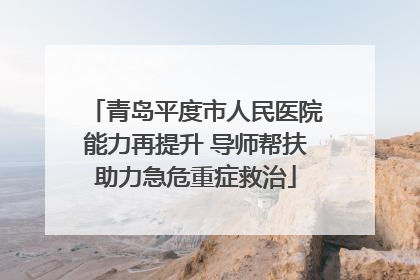 青岛平度市人民医院能力再提升 导师帮扶助力急危重症救治