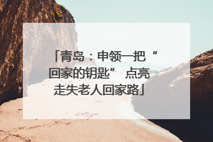 青岛：申领一把“回家的钥匙” 点亮走失老人回家路