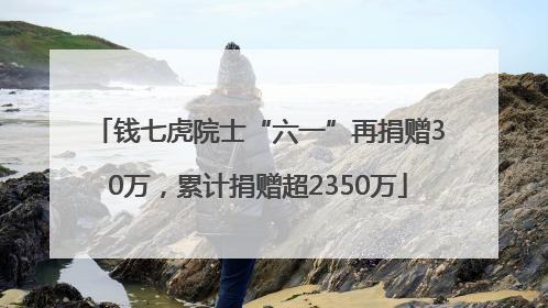 钱七虎院士“六一”再捐赠30万，累计捐赠超2350万