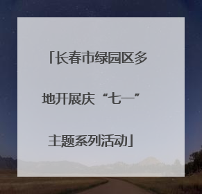 长春市绿园区多地开展庆“七一”主题系列活动