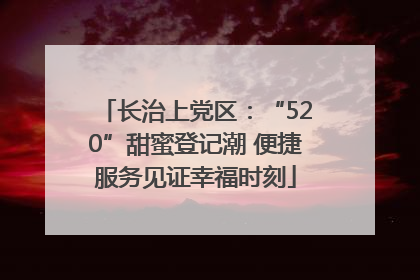 长治上党区：“520”甜蜜登记潮 便捷服务见证幸福时刻