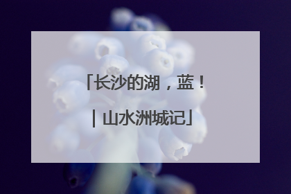 长沙的湖，蓝！｜山水洲城记