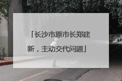 长沙市原市长郑建新，主动交代问题