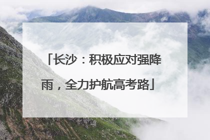长沙：积极应对强降雨，全力护航高考路
