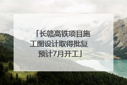 长赣高铁项目施工图设计取得批复 预计7月开工