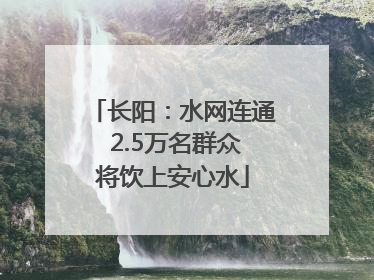 长阳：水网连通 2.5万名群众将饮上安心水