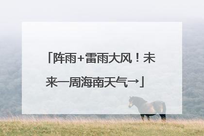 阵雨+雷雨大风！未来一周海南天气→
