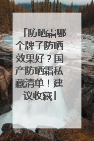 防晒霜哪个牌子防晒效果好？国产防晒霜私藏清单！建议收藏