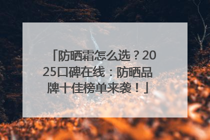 防晒霜怎么选？2025口碑在线：防晒品牌十佳榜单来袭！
