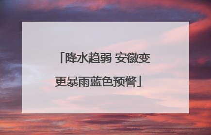 降水趋弱 安徽变更暴雨蓝色预警