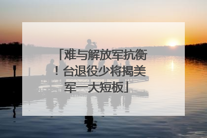 难与解放军抗衡！台退役少将揭美军一大短板