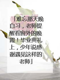 难忘那天晚自习，老师提醒看窗外的晚霞！毕业典礼上，少年说感谢遇见这样的老师