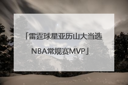 雷霆球星亚历山大当选NBA常规赛MVP