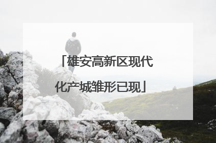 雄安高新区现代化产城雏形已现