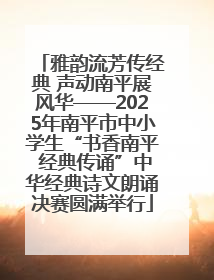 雅韵流芳传经典 声动南平展风华——2025年南平市中小学生“书香南平 经典传诵”中华经典诗文朗诵决赛圆满举行