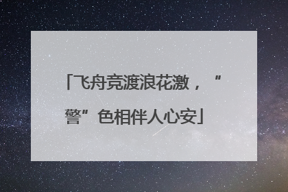 飞舟竞渡浪花激，“警”色相伴人心安