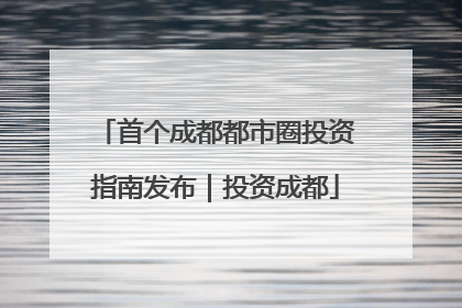 首个成都都市圈投资指南发布｜投资成都