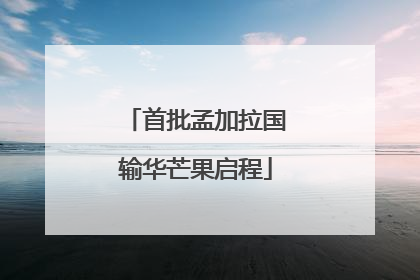 首批孟加拉国输华芒果启程