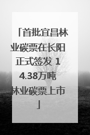 首批宜昌林业碳票在长阳正式签发 14.38万吨林业碳票上市