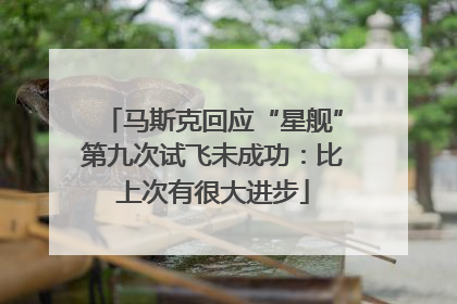 马斯克回应“星舰”第九次试飞未成功：比上次有很大进步
