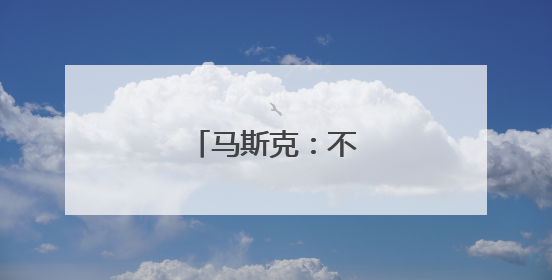 马斯克：不想做替罪羊