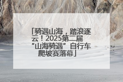 骑遇山海，踏浪逐云！2025第二届“山海骑遇”自行车爬坡赛落幕
