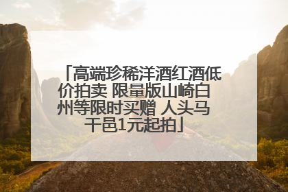 高端珍稀洋酒红酒低价拍卖 限量版山崎白州等限时买赠 人头马干邑1元起拍