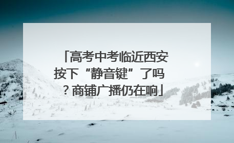 高考中考临近西安按下“静音键”了吗？商铺广播仍在响