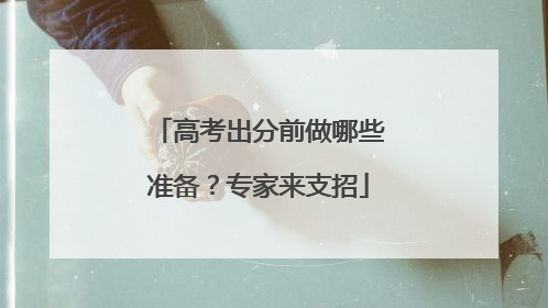 高考出分前做哪些准备？专家来支招